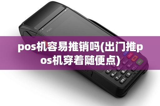 pos机容易推销吗(出门推pos机穿着随便点)
