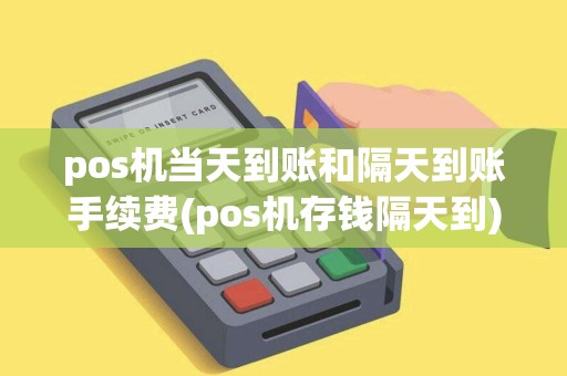 pos机当天到账和隔天到账手续费(pos机存钱隔天到)