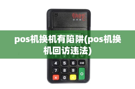 pos机换机有陷阱(pos机换机回访违法)
