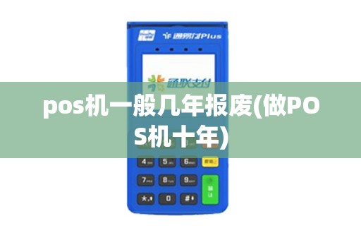 pos机一般几年报废(做POS机十年)