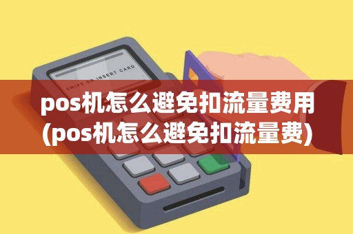 pos机怎么避免扣流量费用(pos机怎么避免扣流量费)