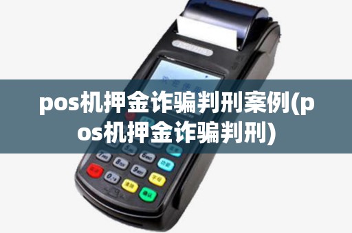 pos机押金诈骗判刑案例(pos机押金诈骗判刑)