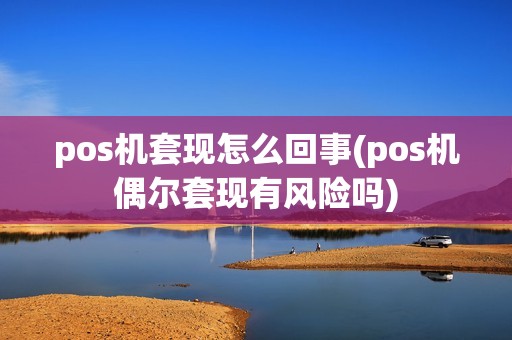 pos机套现怎么回事(pos机偶尔套现有风险吗)