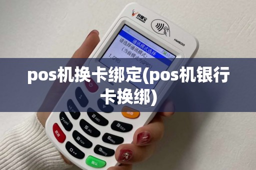 pos机换卡绑定(pos机银行卡换绑)