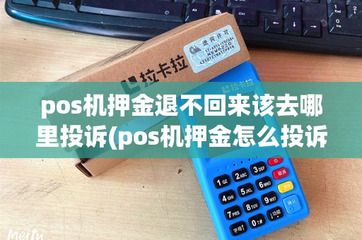 pos机押金退不回来该去哪里投诉(pos机押金怎么投诉)