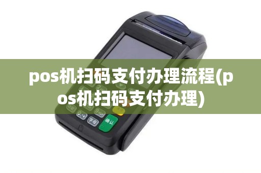 pos机扫码支付办理流程(pos机扫码支付办理)
