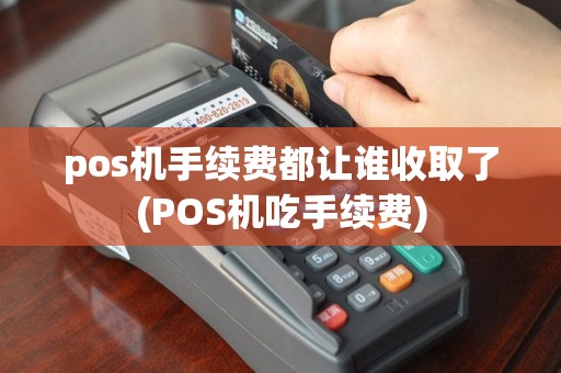 pos机手续费都让谁收取了(POS机吃手续费)