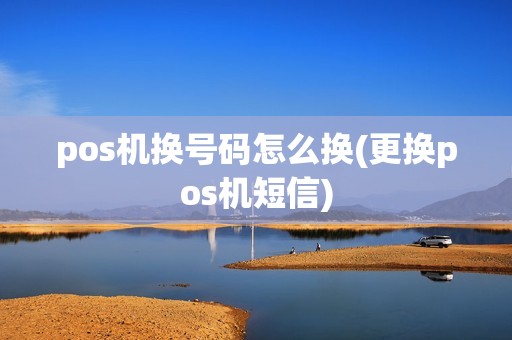 pos机换号码怎么换(更换pos机短信)