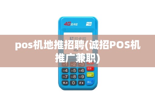 pos机地推招聘(诚招POS机推广兼职)