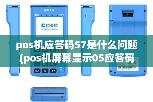 pos机应答码57是什么问题(pos机屏幕显示05应答码)