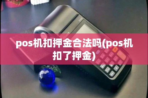 pos机扣押金合法吗(pos机扣了押金)