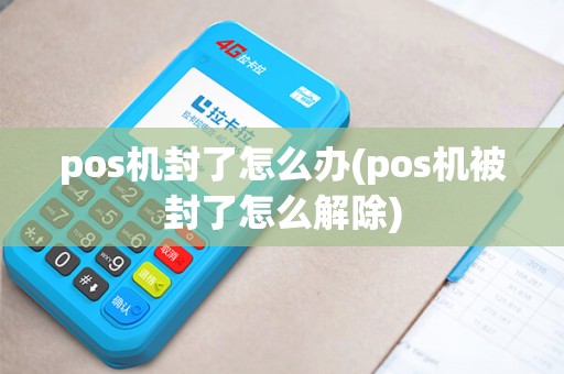 pos机封了怎么办(pos机被封了怎么解除)