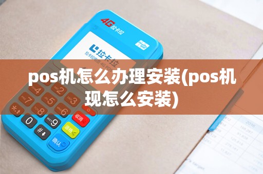 pos机怎么办理安装(pos机现怎么安装)