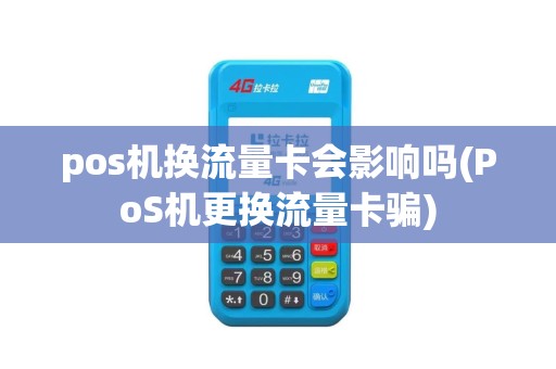 pos机换流量卡会影响吗(PoS机更换流量卡骗)