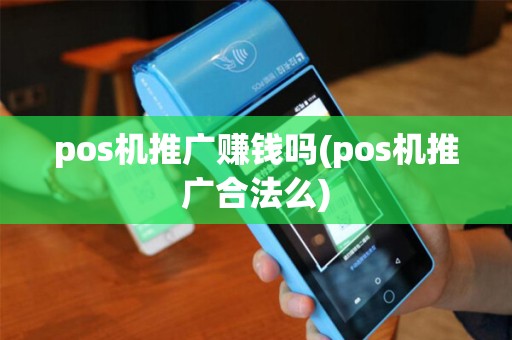 pos机推广赚钱吗(pos机推广合法么)