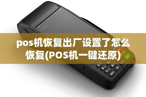 pos机恢复出厂设置了怎么恢复(POS机一键还原)