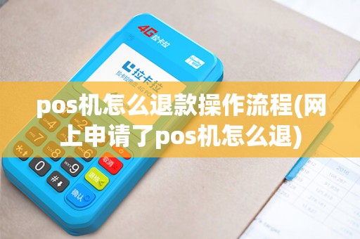pos机怎么退款操作流程(网上申请了pos机怎么退)