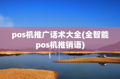 pos机推广话术大全(全智能pos机推销语)