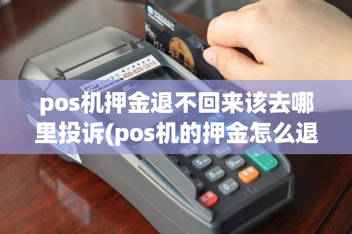 pos机押金退不回来该去哪里投诉(pos机的押金怎么退回)