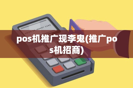 pos机推广现李鬼(推广pos机招商)