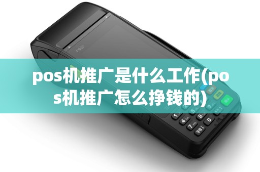 pos机推广是什么工作(pos机推广怎么挣钱的)