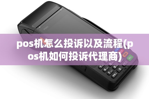 pos机怎么投诉以及流程(pos机如何投诉代理商)