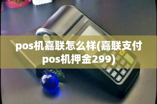 pos机嘉联怎么样(嘉联支付pos机押金299)