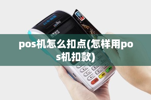 pos机怎么扣点(怎样用pos机扣款)