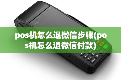pos机怎么退微信步骤(pos机怎么退微信付款)