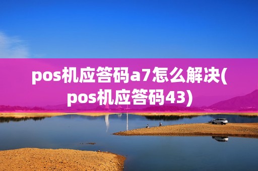 pos机应答码a7怎么解决(pos机应答码43)