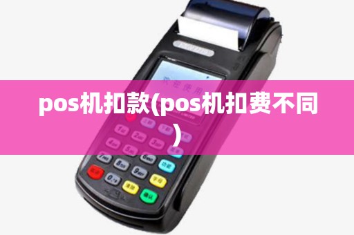 pos机扣款(pos机扣费不同)