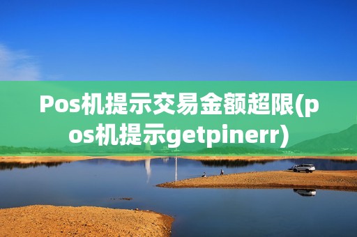 Pos机提示交易金额超限(pos机提示getpinerr)