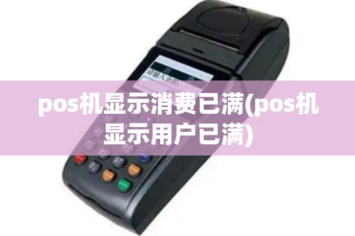 pos机显示消费已满(pos机显示用户已满)