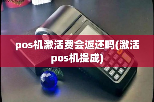 pos机激活费会返还吗(激活pos机提成)