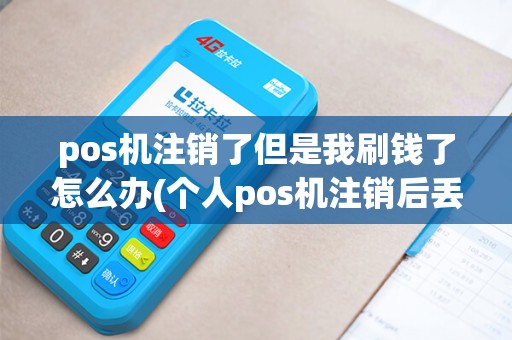 pos机注销了但是我刷钱了怎么办(个人pos机注销后丢了)