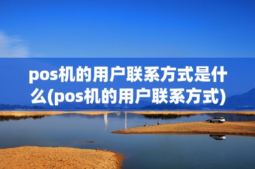pos机的用户联系方式是什么(pos机的用户联系方式)