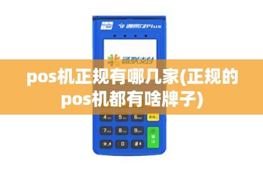 pos机正规有哪几家(正规的pos机都有啥牌子)