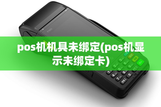 pos机机具未绑定(pos机显示未绑定卡)