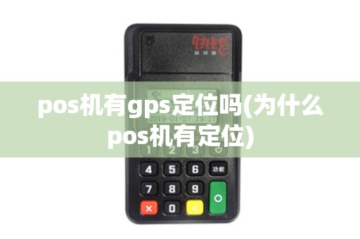 pos机有gps定位吗(为什么pos机有定位)