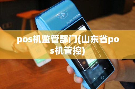pos机监管部门(山东省pos机管控)