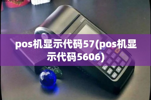 pos机显示代码57(pos机显示代码5606)