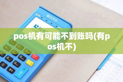 pos机有可能不到账吗(有pos机不)
