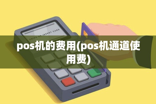 pos机的费用(pos机通道使用费)