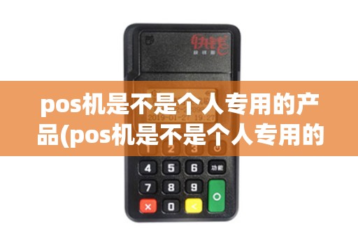 pos机是不是个人专用的产品(pos机是不是个人专用的)
