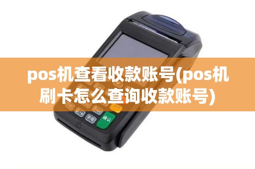 pos机查看收款账号(pos机刷卡怎么查询收款账号)