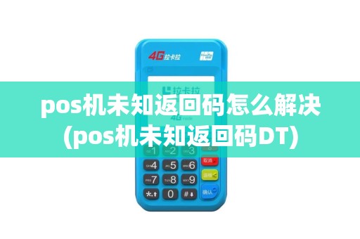 pos机未知返回码怎么解决(pos机未知返回码DT)