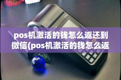 pos机激活的钱怎么返还到微信(pos机激活的钱怎么返还)