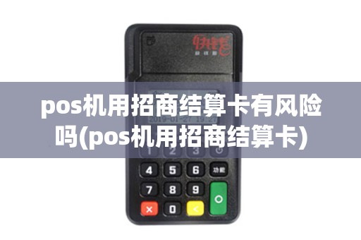 pos机用招商结算卡有风险吗(pos机用招商结算卡)