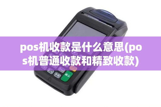 pos机收款是什么意思(pos机普通收款和精致收款)