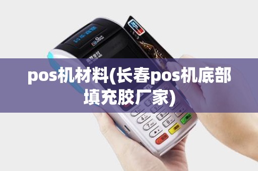 pos机材料(长春pos机底部填充胶厂家)